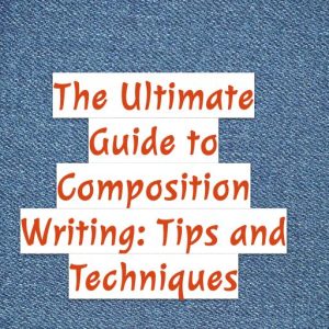 the ultimate guide to composition writing: tips and techniques