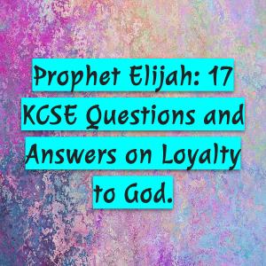 prophet elijah: kcse questions and answers on loyalty to god.
